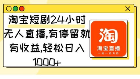 淘宝短剧24小时无人直播，有停留就有收益,轻松日入1000+