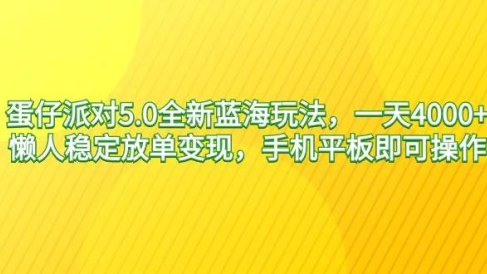 蛋仔派对5.0全新蓝海玩法，一天4000+，懒人稳定放单变现，手机平板即可…