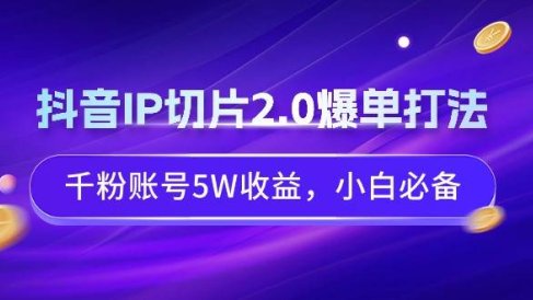 抖音IP切片2.0爆单打法，千粉账号5W收益，小白必备