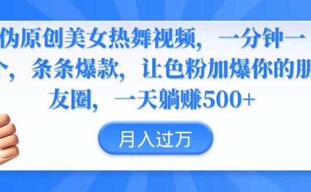 伪原创美女热舞视频，条条爆款，让色粉加爆你的朋友圈，轻松躺赚500+
