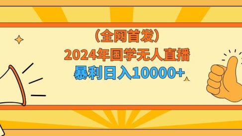 2024年国学无人直播暴力日入10000+小白也可操作