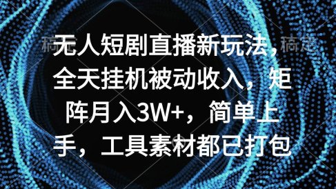 无人短剧直播新玩法，全天挂机被动收入，矩阵月入3W+，简单上手，工具素…