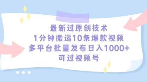 最新过原创技术，1分钟搬运10条爆款视频，多平台批量发布日入1000+，可…