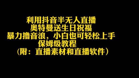 利用抖音半无人直播奥特曼送生日祝福，暴力撸音浪，小白也可轻松上手