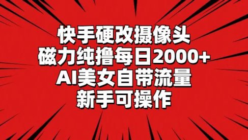 快手硬改摄像头，磁力纯撸每日2000+，AI美女自带流量，新手可操作
