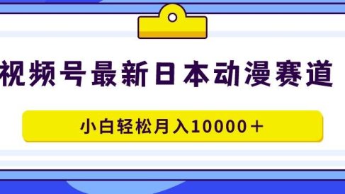 视频号日本动漫蓝海赛道，100%原创，小白轻松月入10000＋