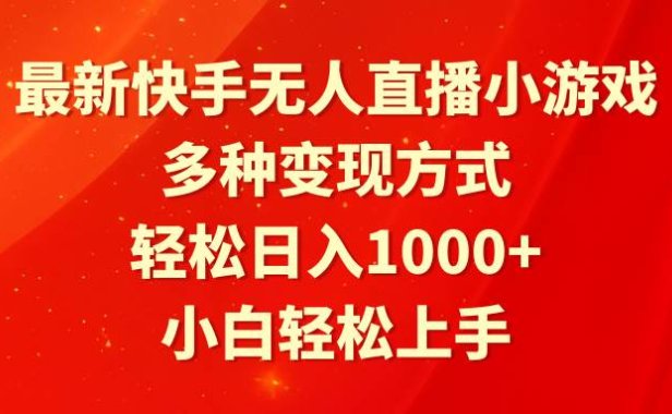 最新快手无人直播小游戏,多种变现方式,轻松日入1000+小白轻松上手