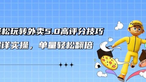 轻松玩转外卖5.0高评分技巧，超详实操，单量轻松翻倍（21节视频课）