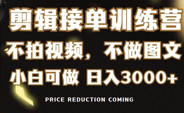 剪辑接单训练营，不拍视频，不做图文，适合所有人，日入3000+