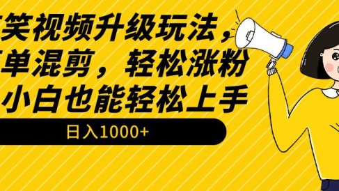 搞笑视频升级玩法，简单混剪，轻松涨粉，小白也能上手，日入1000+教程+素材