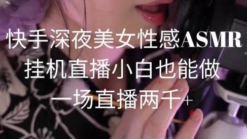 快手深夜美女性感ASMR挂机直播,小白也能做,一场直播两千+