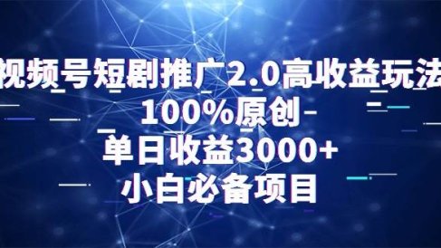 视频号短剧推广2.0高收益玩法，100%原创，单日收益3000+，小白必备项目