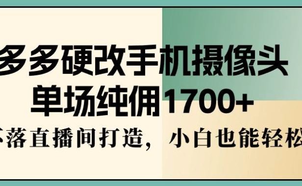 多多硬改手机摄像头,单场纯佣1700+,日不落直播间打造,小白也能轻松操作
