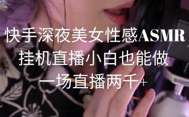 快手深夜美女性感ASMR挂机直播,小白也能做,一场直播两千+