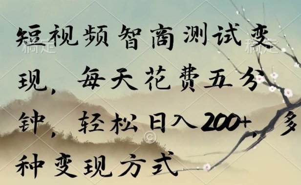 短视频智商测试变现,每天花费五分钟,轻松日入200+,多种变现方式