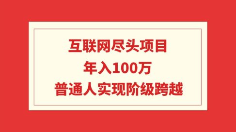 互联网尽头项目:年入100W,普通人实现阶级跨越