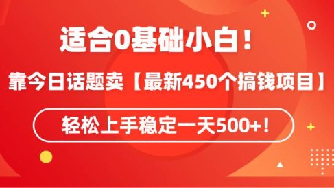适合0基础小白!靠今日话题卖【最新450个搞钱方法】轻松上手稳定一天500+!