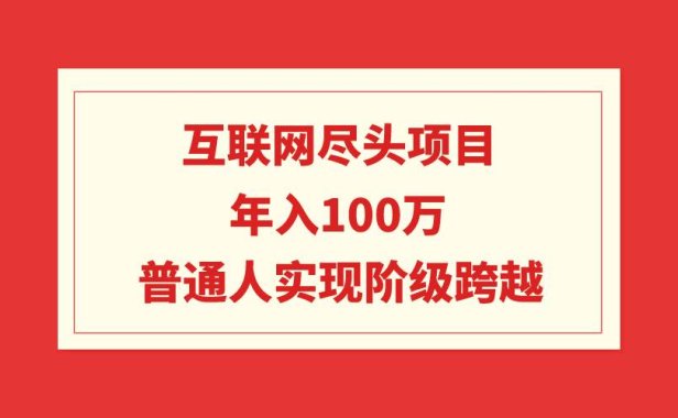 互联网尽头项目:年入100W,普通人实现阶级跨越