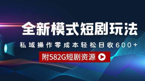 全新模式短剧玩法–私域操作零成本轻松日收600+(附582G短剧资源)