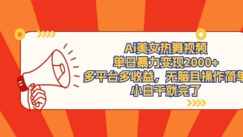 Ai美女热舞视频,单日暴力变现2000+,多平台多收益,无脑且操作简单,小…