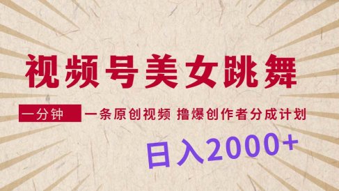 视频号,美女跳舞,一分钟一条原创视频,撸爆创作者分成计划,日入2000+
