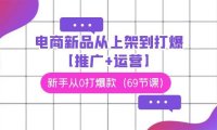 电商 新品从上架到打爆【推广+运营】，新手从0打爆款（69节课）