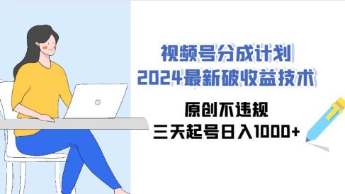 视频号分成计划2024最新破收益技术,原创不违规,三天起号日入1000+