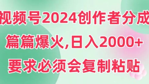 视频号2024创作者分成,片片爆火,要求必须会复制粘贴,日入2000+