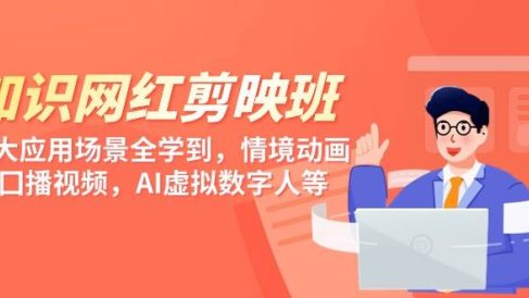 知识 网红剪映班,6大应用 场景全学到,情境动画,囗播视频,AI虚拟数字人
