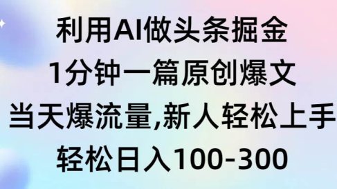 利用AI做头条掘金,1分钟一篇原创爆文,当天爆流量,新人轻松上手