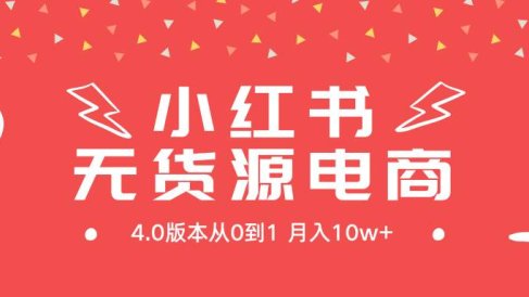 小红书无货源新电商4.0版本从0到1月入10w+