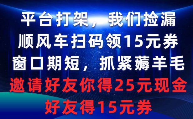 平台打架我们捡漏,顺风车扫码领15元券,窗口期短抓紧薅羊毛,邀请好友...