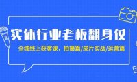 实体行业老板翻身仗：全域-线上获客课，拍摄篇/成片实战/运营篇（20节课）