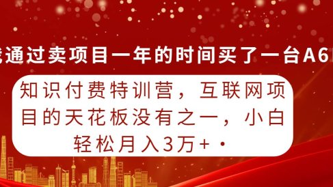 知识付费特训营,互联网项目的天花板,没有之一,小白轻轻松松月入三万+