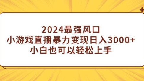 2024最强风口,小游戏直播暴力变现日入3000+小白也可以轻松上手