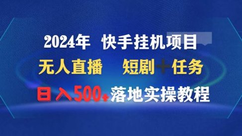 2024年 快手挂机项目无人直播 短剧+任务日入500+落地实操教程