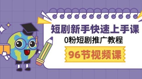 短剧新手快速上手课,0粉短剧推广教程(98节视频课)