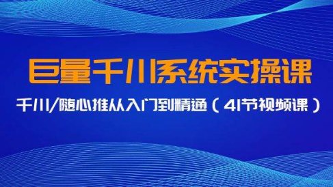 巨量千川系统实操课,千川/随心推从入门到精通(41节视频课)