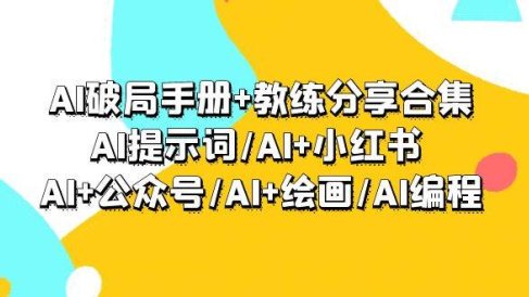 AI破局手册+教练分享合集:AI提示词/AI+小红书 /AI+公众号/AI+绘画/AI编程
