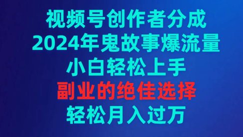视频号创作者分成,2024年鬼故事爆流量,小白轻松上手,副业的绝佳选择…
