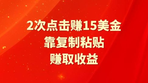 靠2次点击赚15美金,复制粘贴就能赚取收益