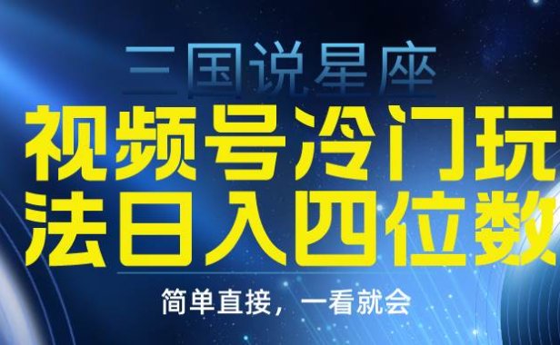 视频号掘金冷门玩法，三国星座赛道，日入四位数（教程+素材）