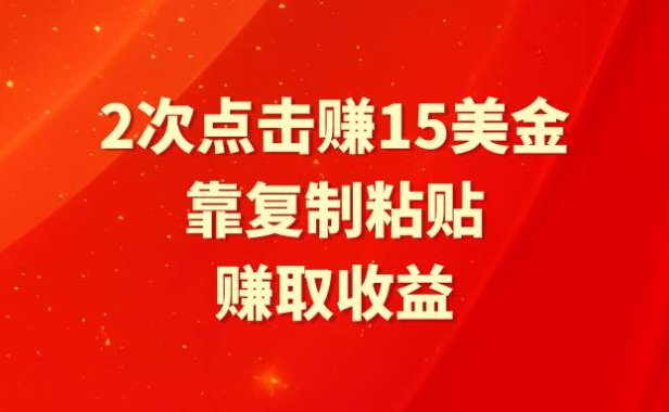 靠2次点击赚15美金，复制粘贴就能赚取收益