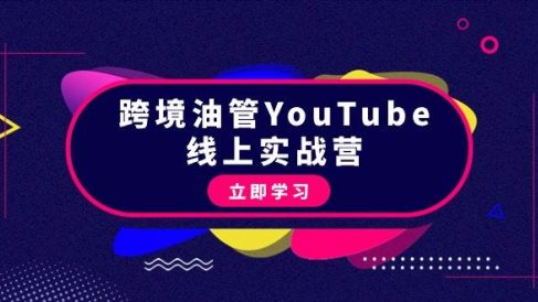 跨境油管YouTube线上营：大量实战一步步教你从理论到实操到赚钱（45节）