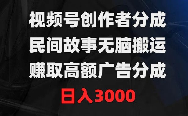 视频号创作者分成,民间故事无脑搬运,赚取高额广告分成,日入3000