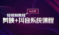 短视频教程之剪映+抖音系统课程，剪映全系统教学（62节课）
