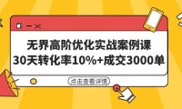 无界高阶优化实战案例课，30天转化率10%+成交3000单（8节课）