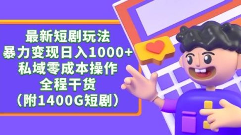 最新短剧玩法，暴力变现日入1000+私域零成本操作，全程干货（附1400G短剧）
