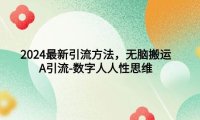 2024最新引流方法，无脑搬运，A引流-数字人人性思维