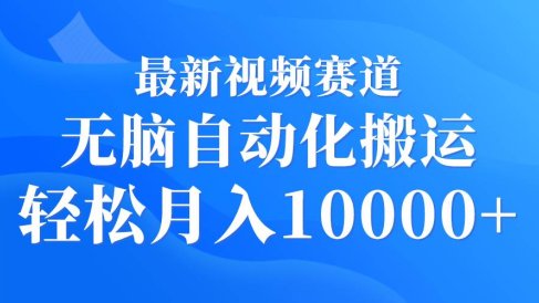 最新视频赛道 无脑自动化搬运 轻松月入10000+